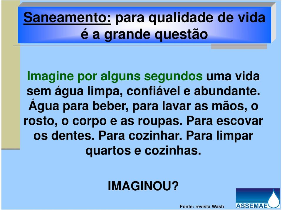 Água para beber, para lavar as mãos, o rosto, o corpo e as roupas.