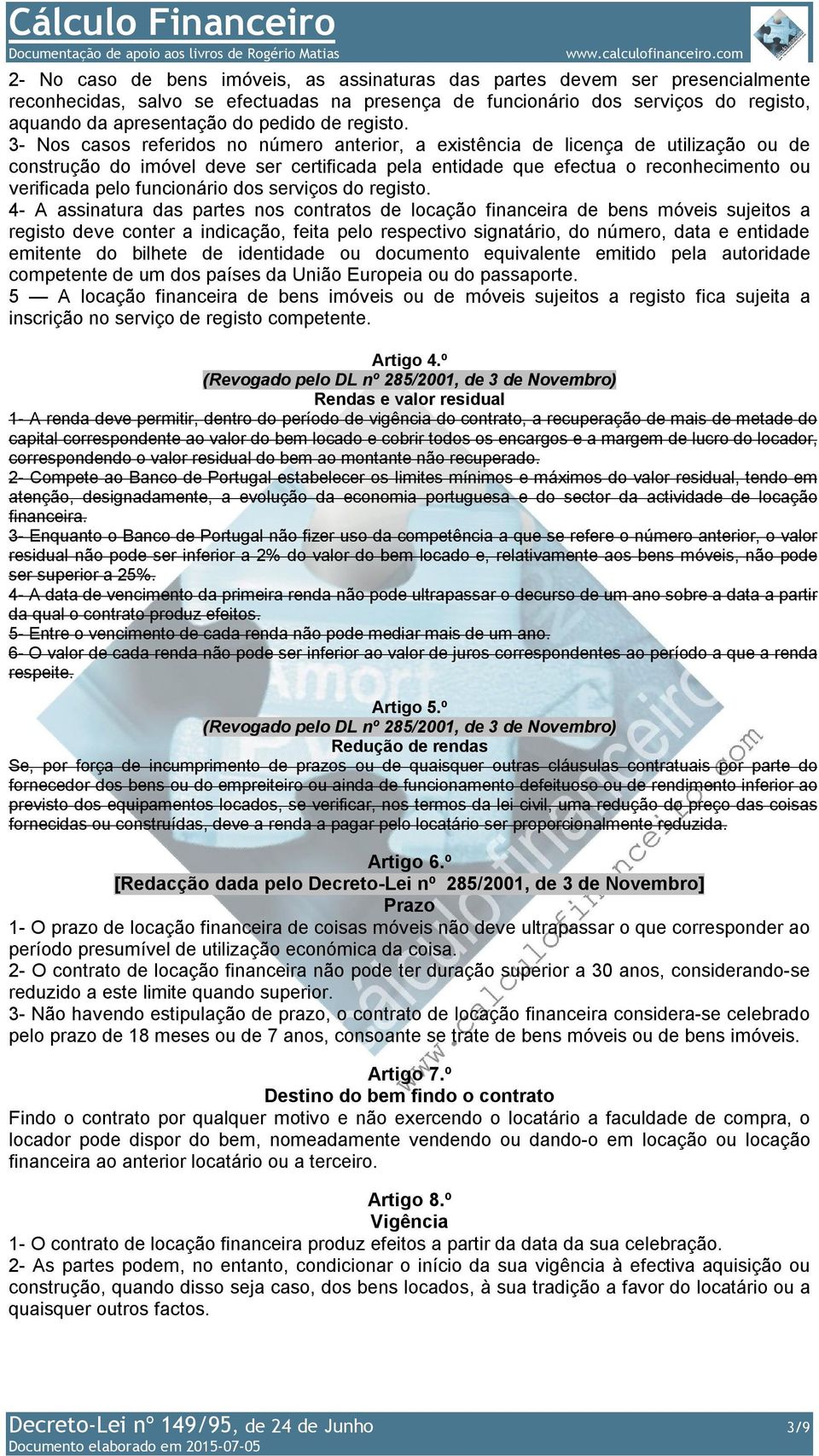 3- Nos casos referidos no número anterior, a existência de licença de utilização ou de construção do imóvel deve ser certificada pela entidade que efectua o reconhecimento ou verificada pelo