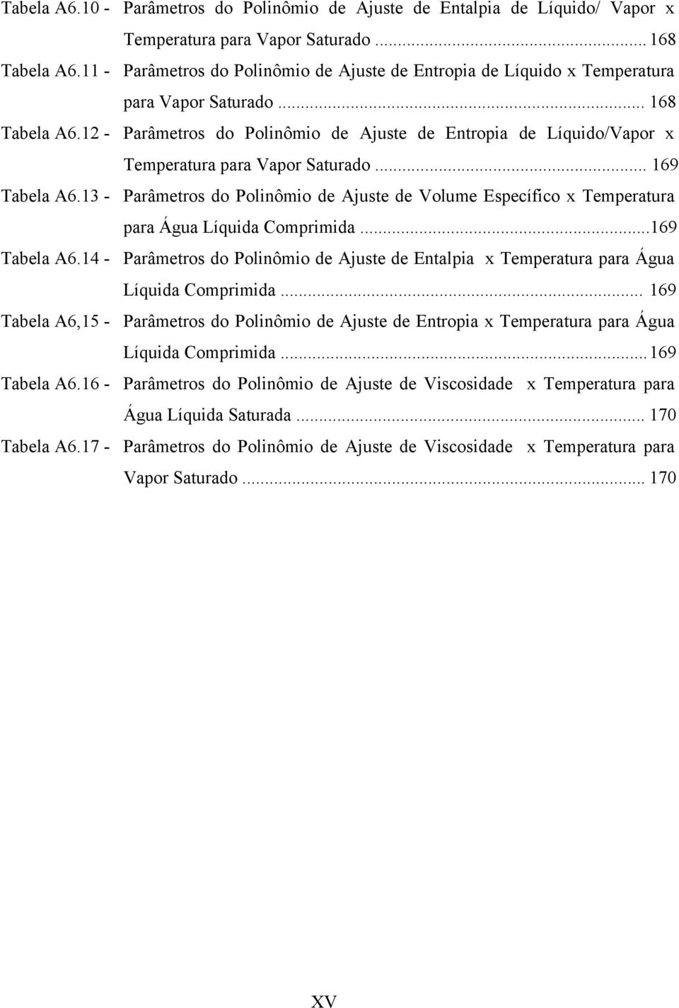 .. 69 Tabela A6.3 - Parâmetros do Polinômio de Ajuste de olume Esecífico x Temeratura ara Água Líquida Comrimida...69 Tabela A6.4 - Parâmetros do Polinômio de Ajuste de Entalia x Temeratura ara Água Líquida Comrimida.