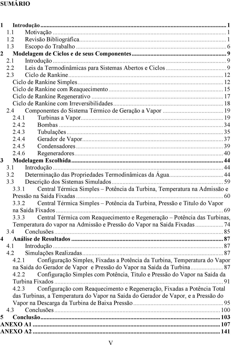 4 Comonentes do Sistema Térmico de Geração a aor...9.4. Turbinas a aor...9.4. Bombas...34.4.3 Tubulações...35.4.4 Gerador de aor...37.4.5 Condensadores...39.4.6 Regeneradores...4 3 Modelagem Escolhida.