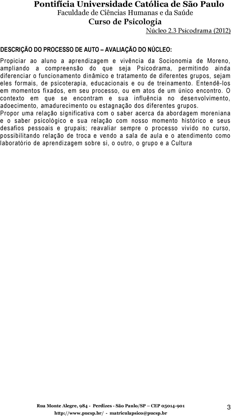 Entendê-los em momentos fixados, em seu processo, ou em atos de um único encontro.