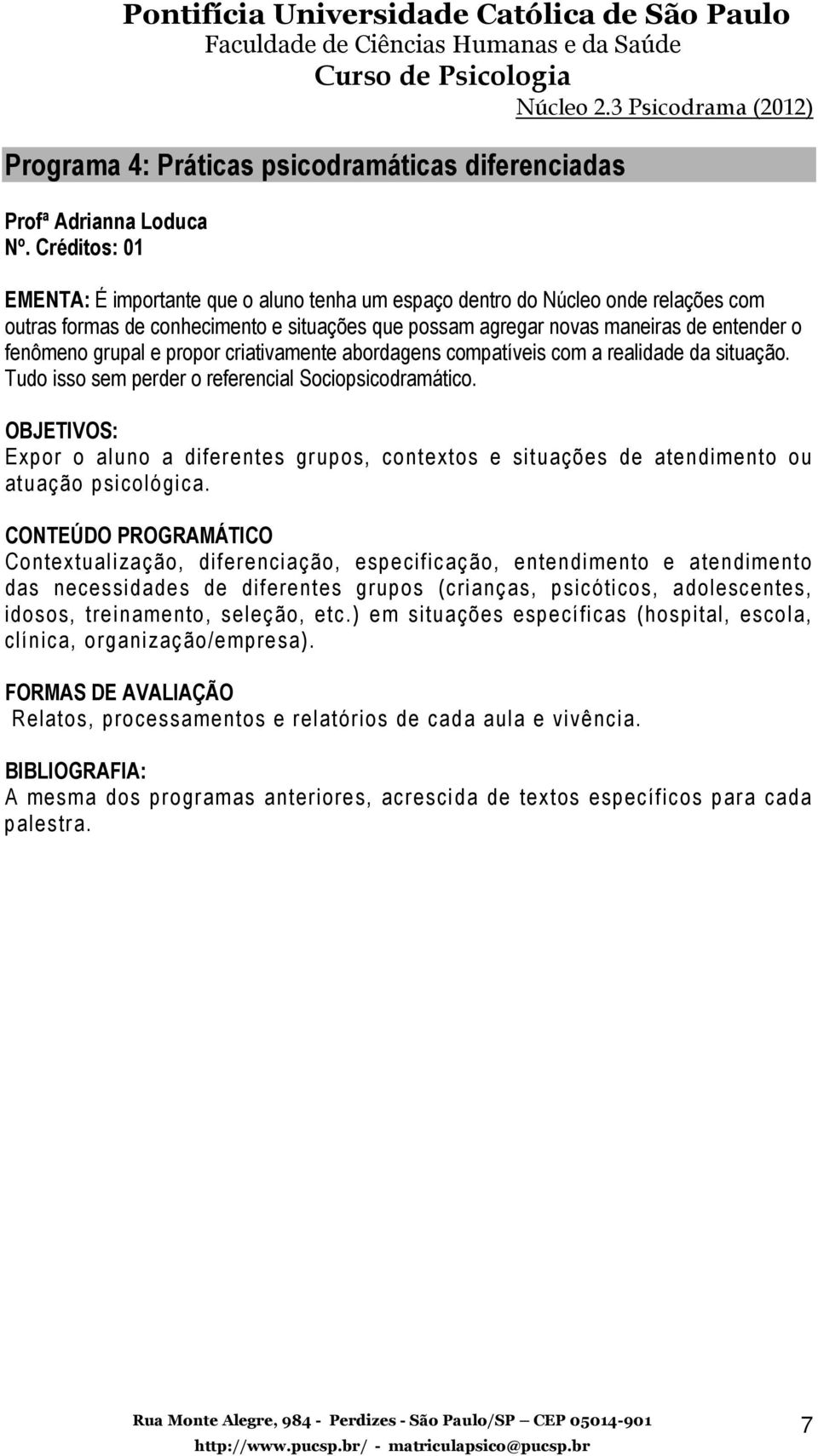 grupal e propor criativamente abordagens compatíveis com a realidade da situação. Tudo isso sem perder o referencial Sociopsicodramático.