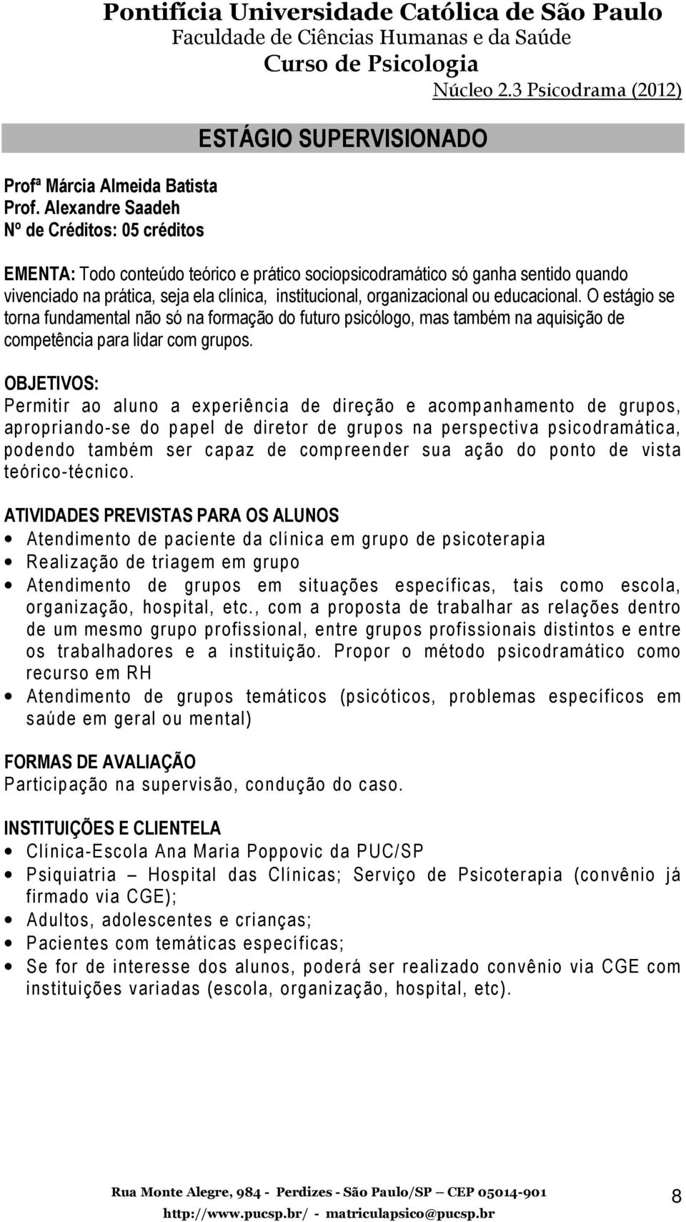 institucional, organizacional ou educacional. O estágio se torna fundamental não só na formação do futuro psicólogo, mas também na aquisição de competência para lidar com grupos.