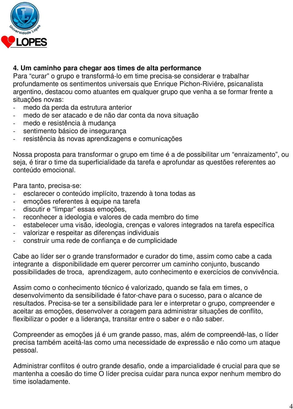 dar conta da nova situação - medo e resistência à mudança - sentimento básico de insegurança - resistência às novas aprendizagens e comunicações Nossa proposta para transformar o grupo em time é a de