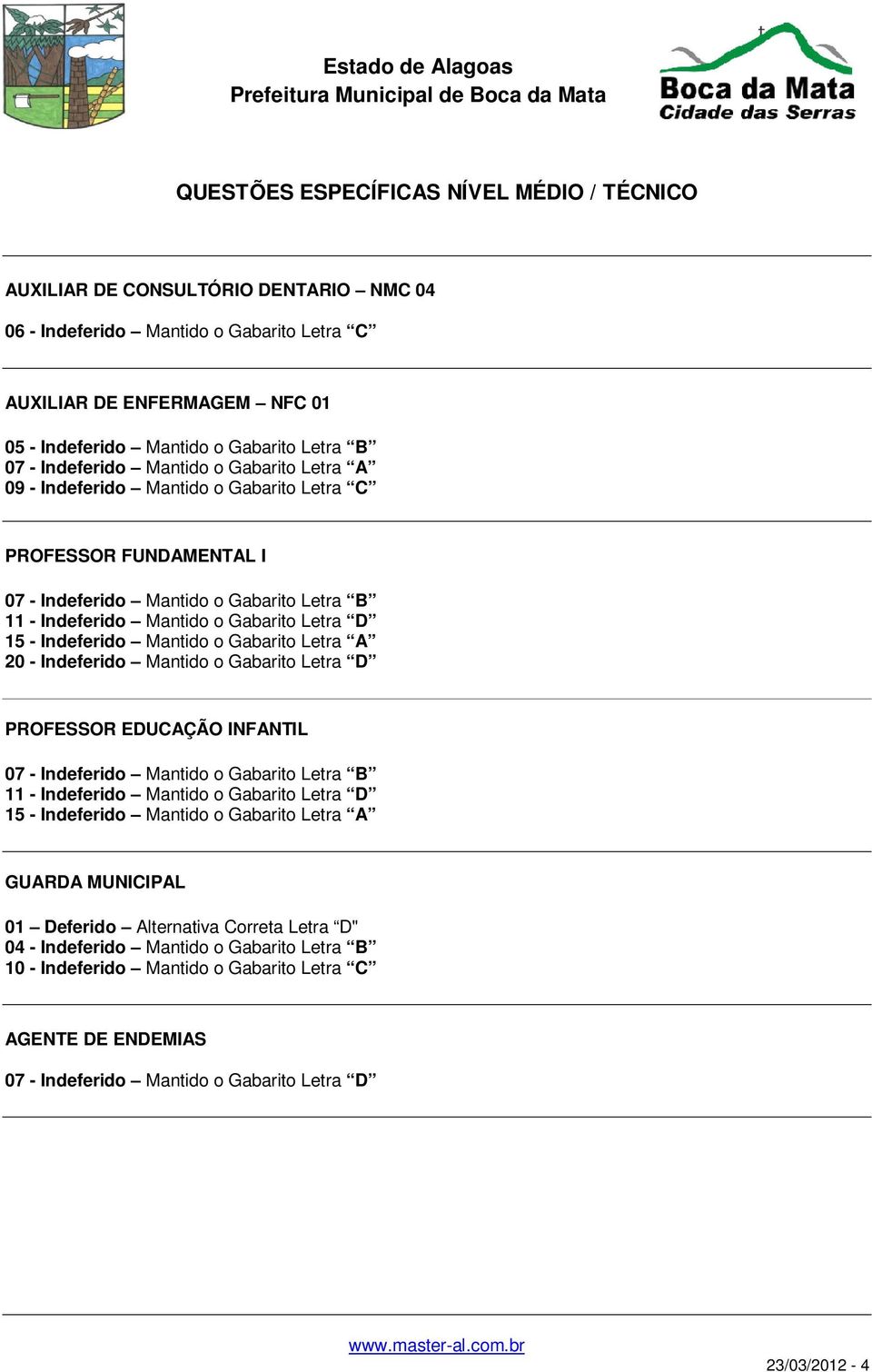 - Indeferido Mantido o Gabarito Letra A 20 - Indeferido Mantido o Gabarito Letra D PROFESSOR EDUCAÇÃO INFANTIL 07 - Indeferido Mantido o Gabarito Letra B 11 - Indeferido Mantido o Gabarito Letra D 15