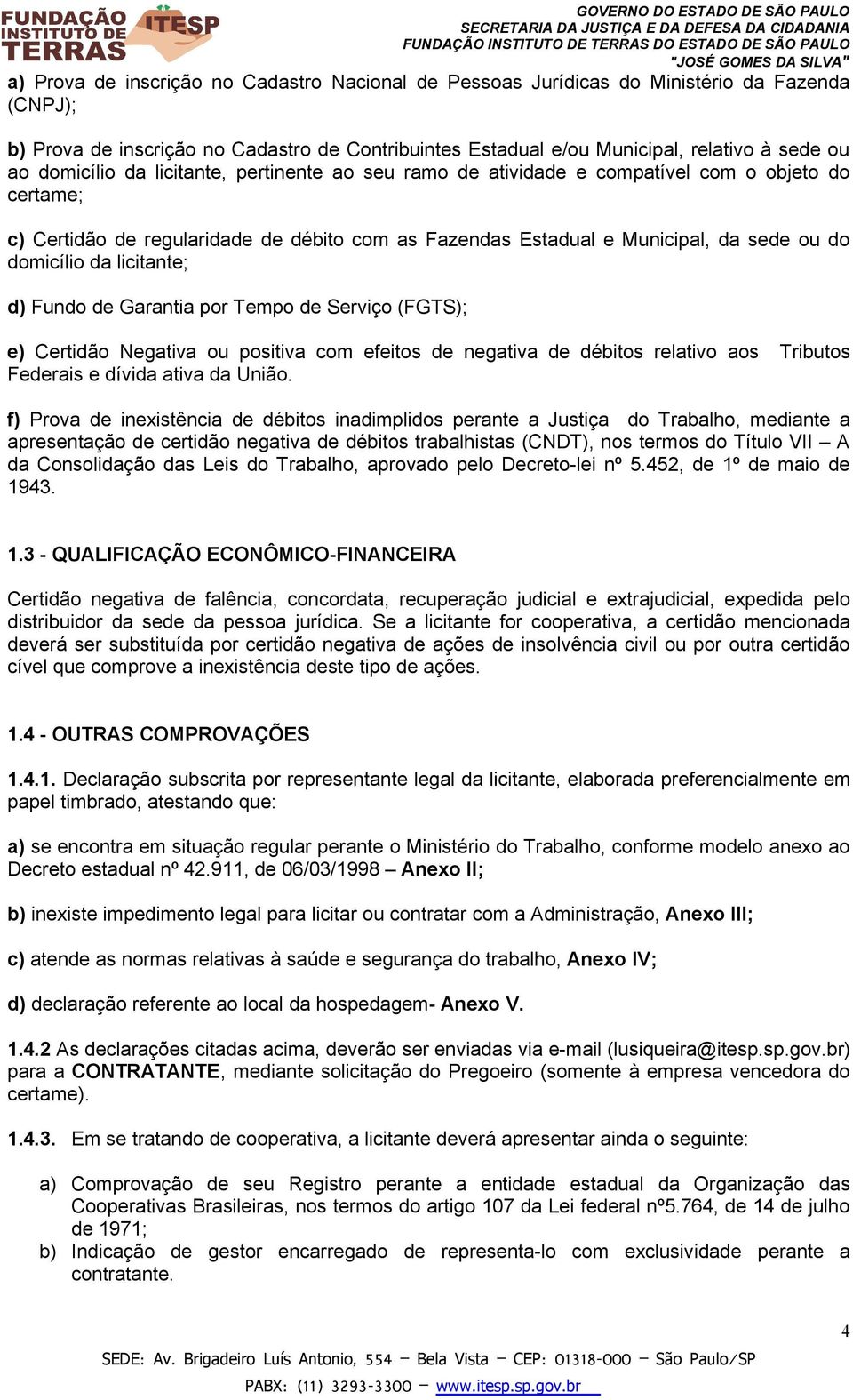 da licitante; d) Fundo de Garantia por Tempo de Serviço (FGTS); e) Certidão Negativa ou positiva com efeitos de negativa de débitos relativo aos Tributos Federais e dívida ativa da União.