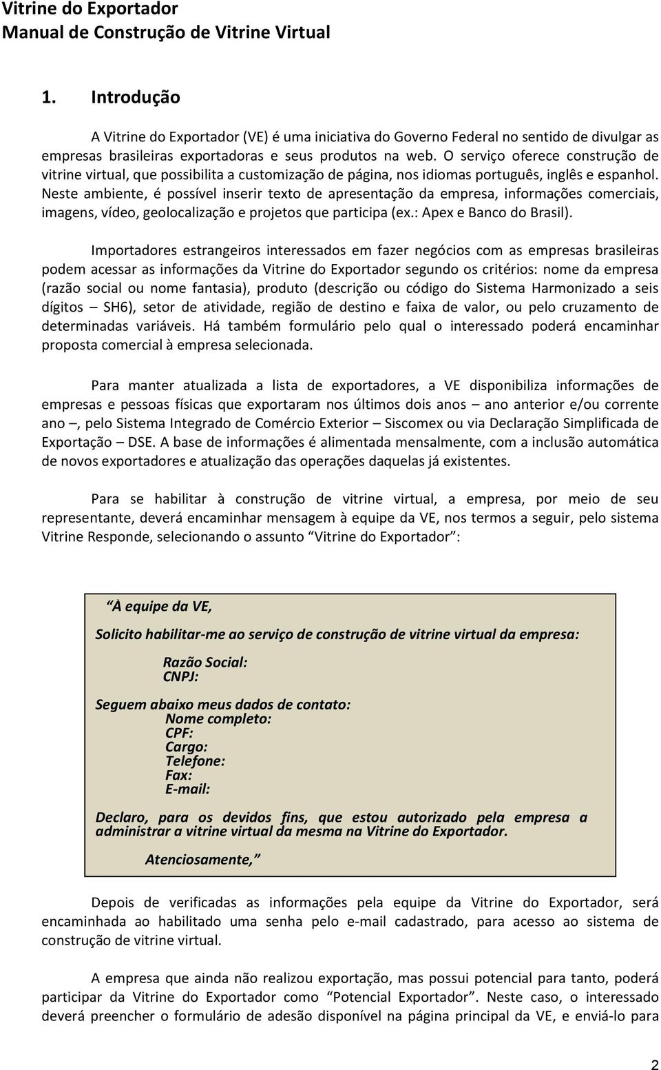 Neste ambiente, é possível inserir texto de apresentação da empresa, informações comerciais, imagens, vídeo, geolocalização e projetos que participa (ex.: Apex e Banco do Brasil).