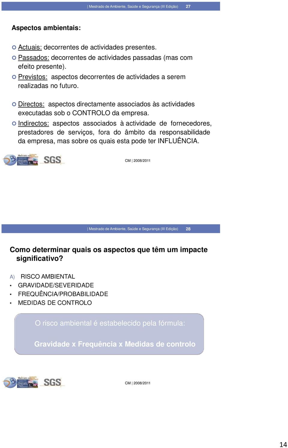 Indirectos: aspectos associados à actividade de fornecedores, prestadores de serviços, fora do âmbito da responsabilidade da empresa, mas sobre os quais esta pode ter INFLUÊNCIA.