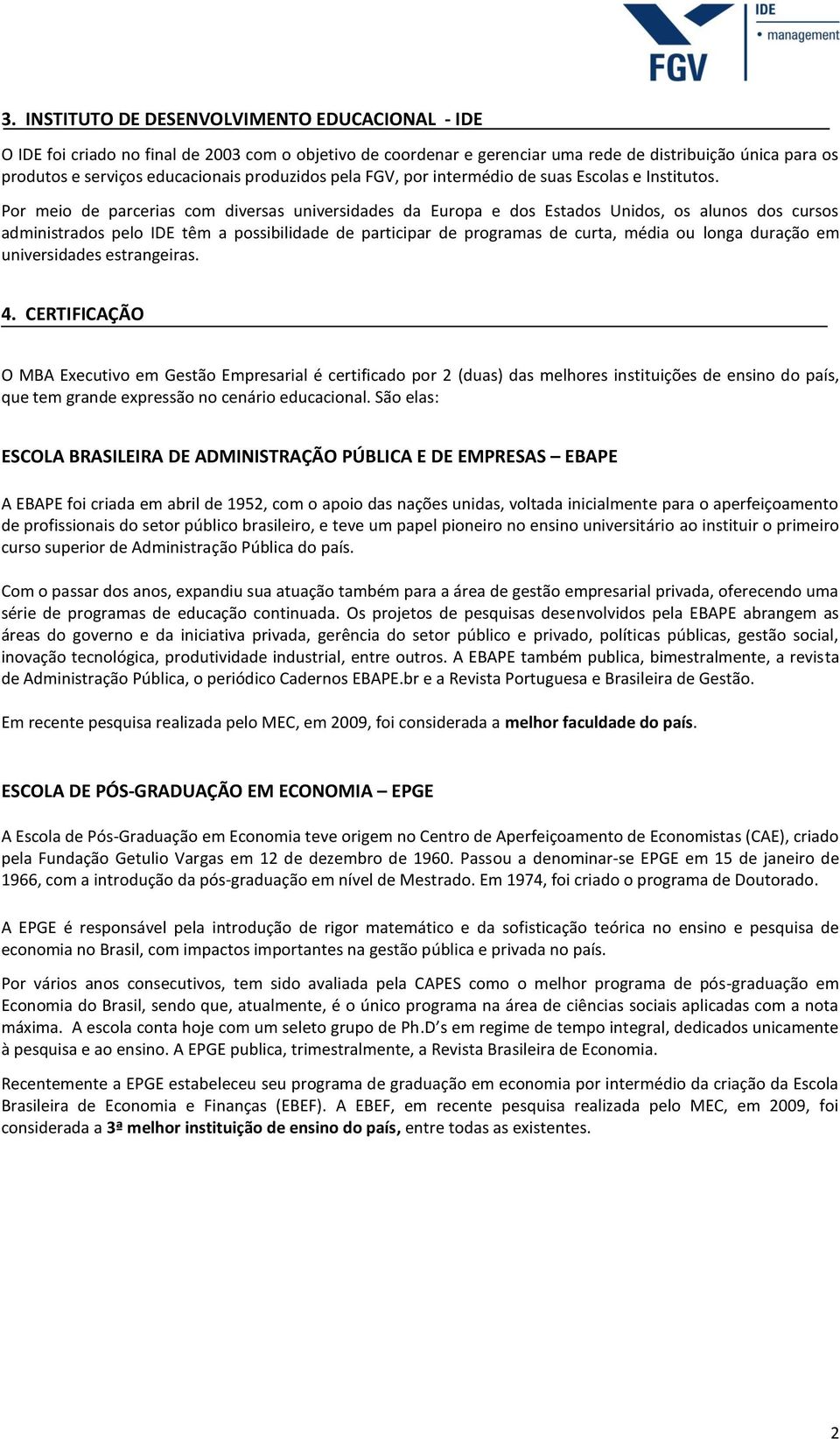 Por meio de parcerias com diversas universidades da Europa e dos Estados Unidos, os alunos dos cursos administrados pelo IDE têm a possibilidade de participar de programas de curta, média ou longa