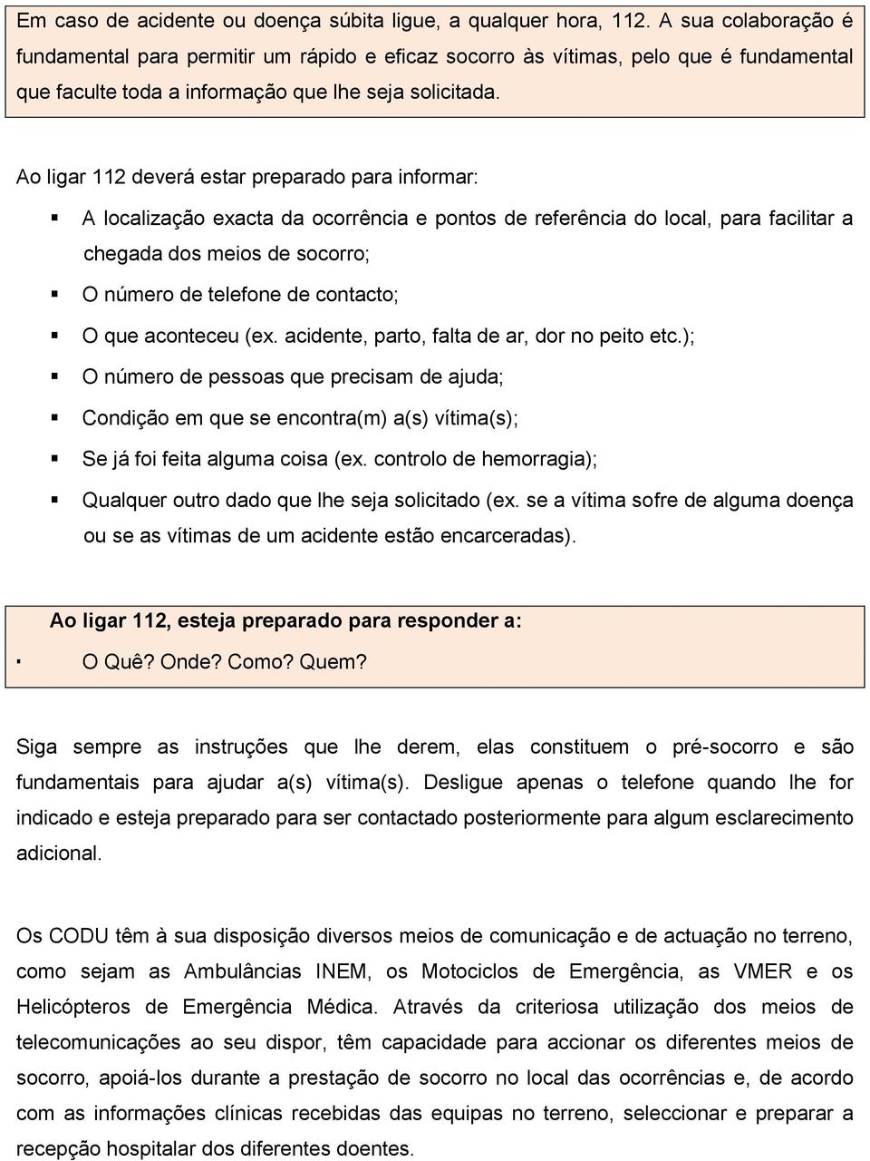 Ao ligar 112 deverá estar preparado para informar: A localização exacta da ocorrência e pontos de referência do local, para facilitar a chegada dos meios de socorro; O número de telefone de contacto;