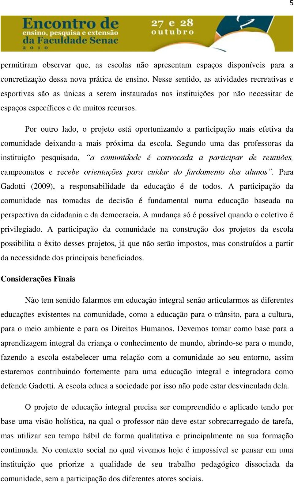 Por outro lado, o projeto está oportunizando a participação mais efetiva da comunidade deixando-a mais próxima da escola.