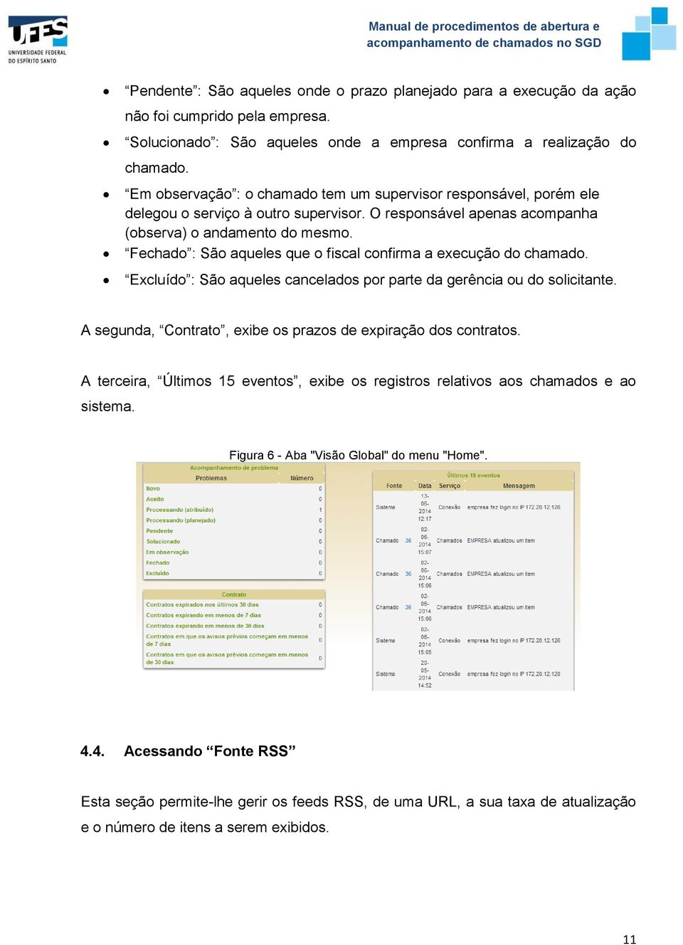 Fechado : São aqueles que o fiscal confirma a execução do chamado. Excluído : São aqueles cancelados por parte da gerência ou do solicitante.