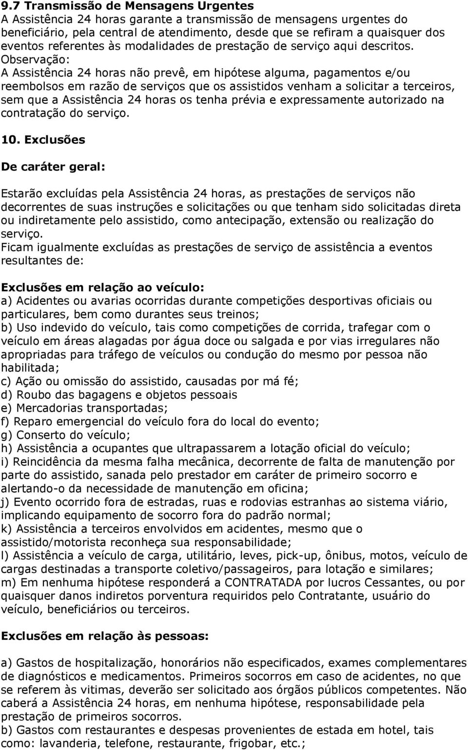 Observação: A Assistência 24 horas não prevê, em hipótese alguma, pagamentos e/ou reembolsos em razão de serviços que os assistidos venham a solicitar a terceiros, sem que a Assistência 24 horas os