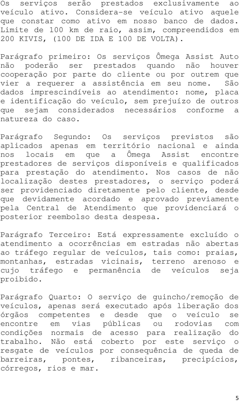 Parágrafo primeiro: Os serviços Ômega Assist Auto não poderão ser prestados quando não houver cooperação por parte do cliente ou por outrem que vier a requerer a assistência em seu nome.