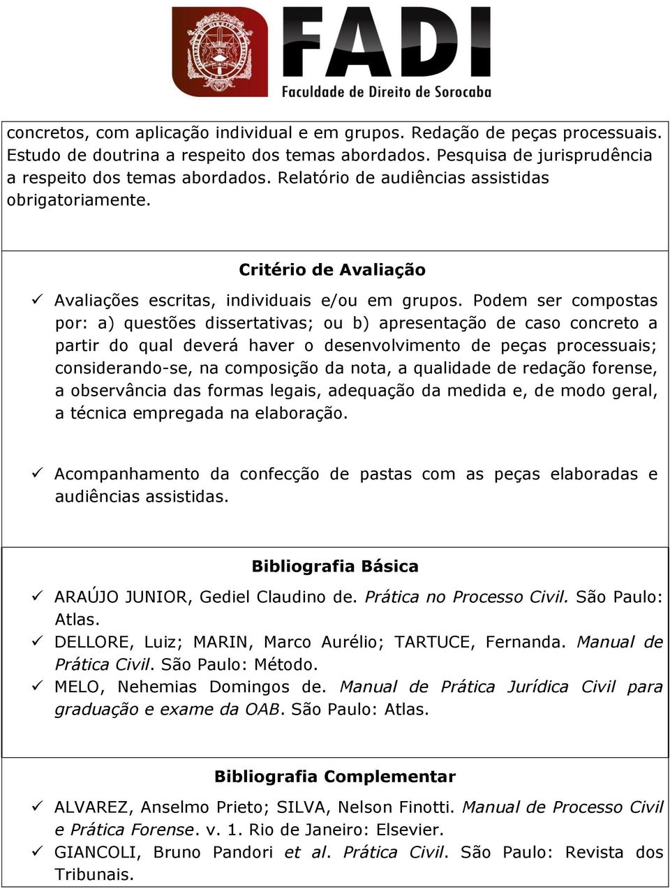 Podem ser compostas por: a) questões dissertativas; ou b) apresentação de caso concreto a partir do qual deverá haver o desenvolvimento de peças processuais; considerando-se, na composição da nota, a