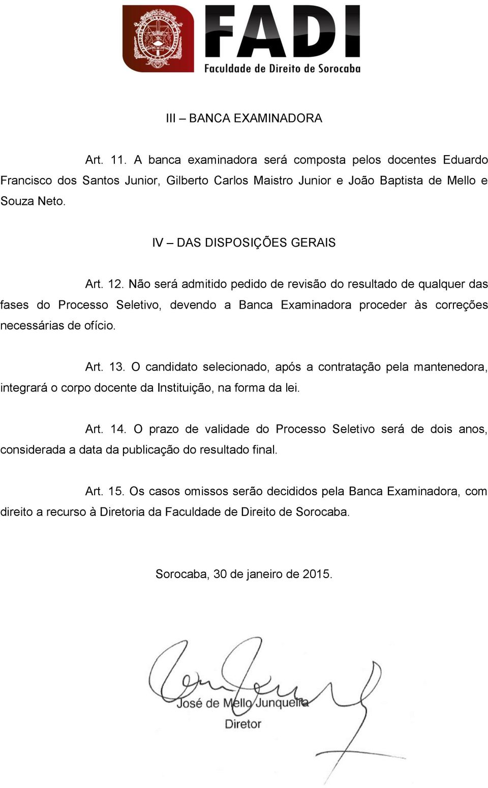 Art. 13. O candidato selecionado, após a contratação pela mantenedora, integrará o corpo docente da Instituição, na forma da lei. Art. 14.