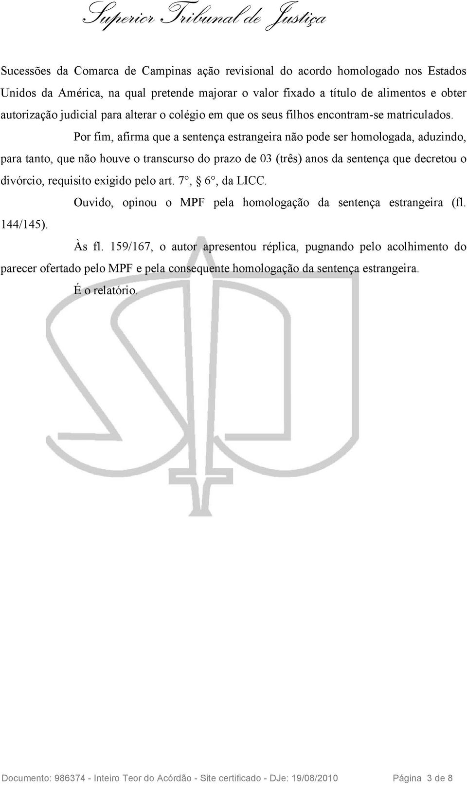 Por fim, afirma que a sentença estrangeira não pode ser homologada, aduzindo, para tanto, que não houve o transcurso do prazo de 03 (três) anos da sentença que decretou o divórcio, requisito exigido