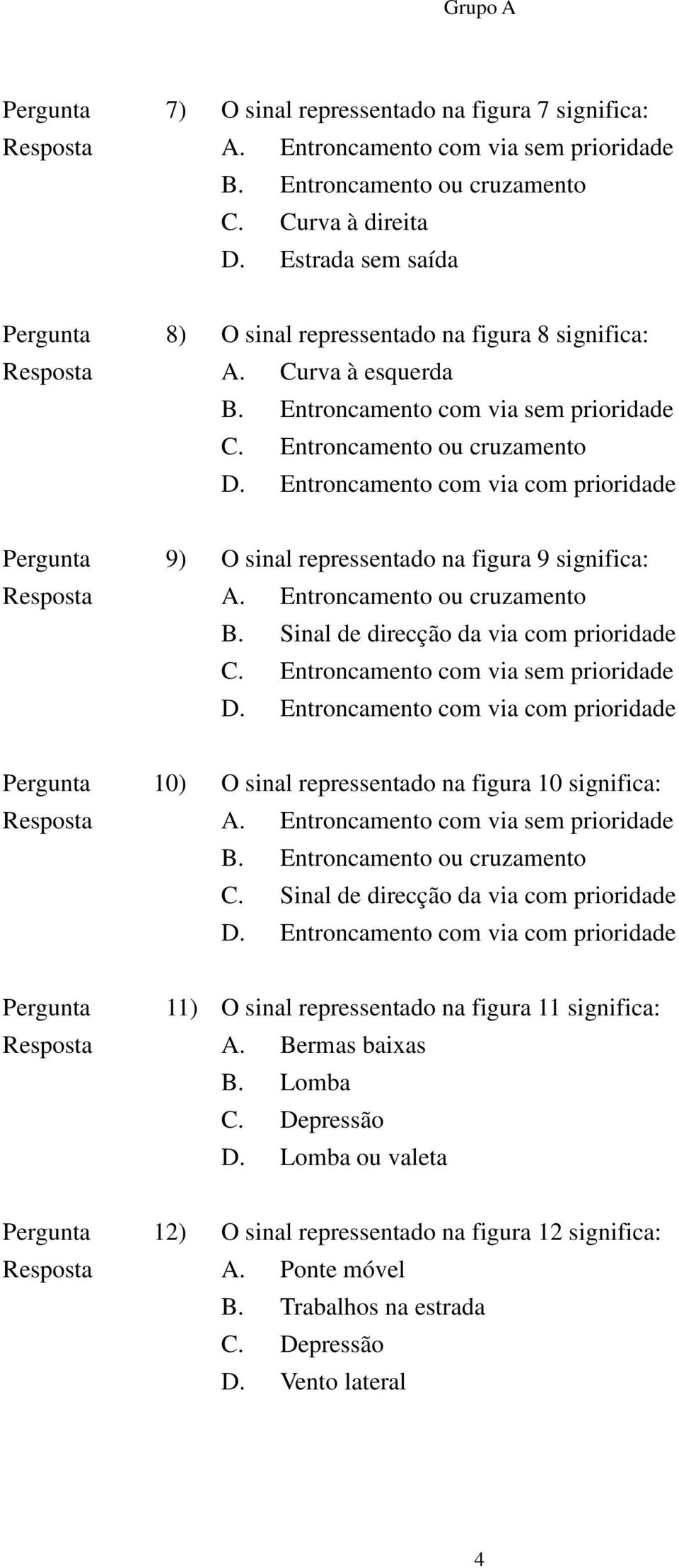 Entroncamento com via com prioridade Pergunta 9) O sinal repressentado na figura 9 significa: Resposta A. Entroncamento ou cruzamento B. Sinal de direcção da via com prioridade C.