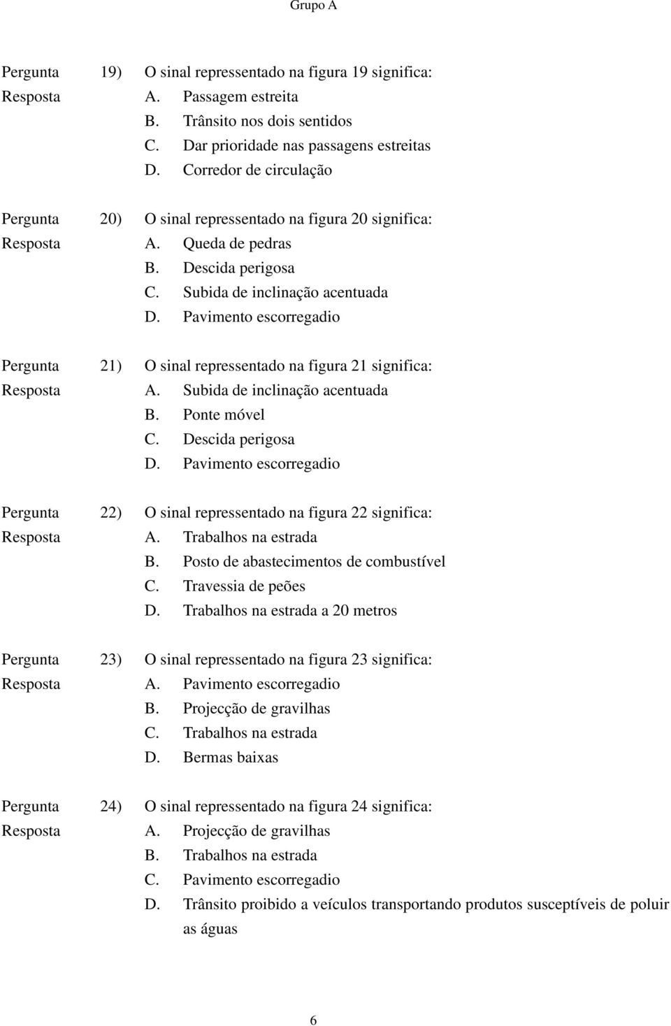 Pavimento escorregadio Pergunta 21) O sinal repressentado na figura 21 significa: Resposta A. Subida de inclinação acentuada B. Ponte móvel C. Descida perigosa D.