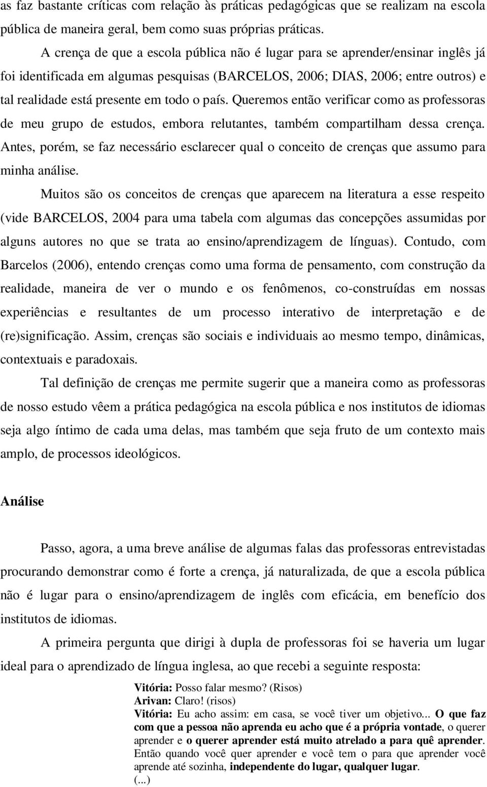 o país. Queremos então verificar como as professoras de meu grupo de estudos, embora relutantes, também compartilham dessa crença.