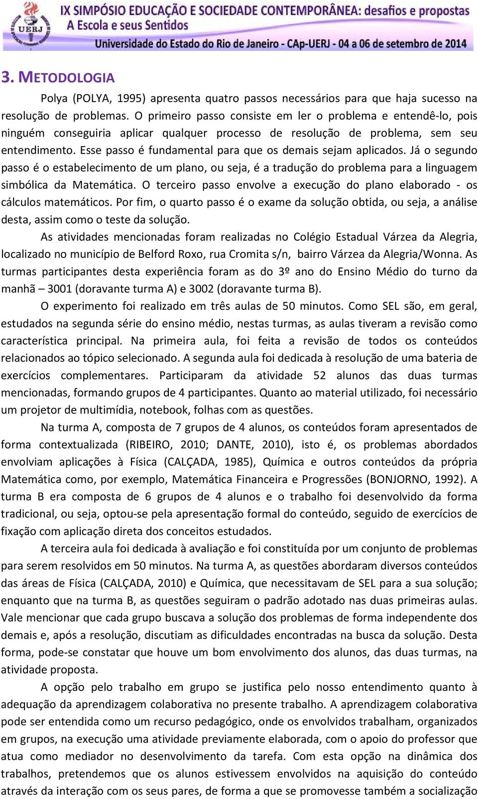 Esse passo é fundamental para que os demais sejam aplicados. Já o segundo passo é o estabelecimento de um plano, ou seja, é a tradução do problema para a linguagem simbólica da Matemática.