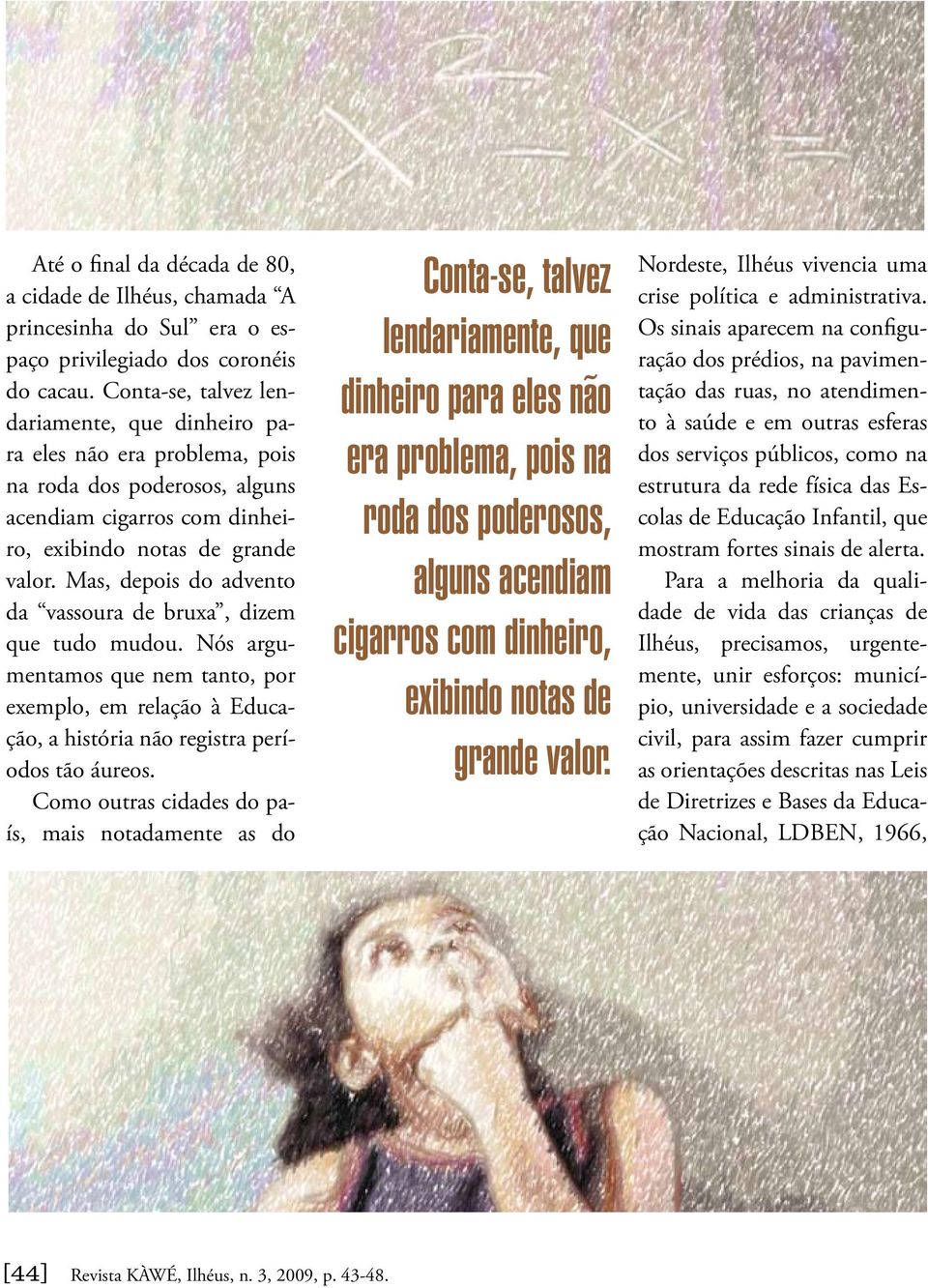 Mas, depois do advento da vassoura de bruxa, dizem que tudo mudou. Nós argumentamos que nem tanto, por exemplo, em relação à Educação, a história não registra períodos tão áureos.