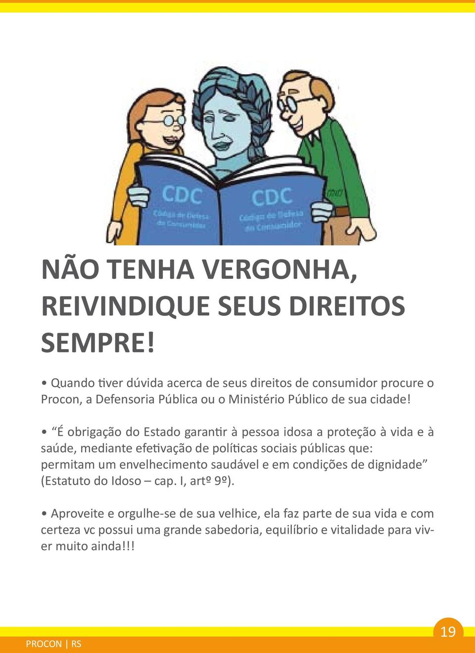 É obrigação do Estado garantir à pessoa idosa a proteção à vida e à saúde, mediante efetivação de políticas sociais públicas que: permitam um