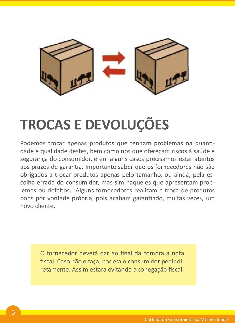 Importante saber que os fornecedores não são obrigados a trocar produtos apenas pelo tamanho, ou ainda, pela escolha errada do consumidor, mas sim naqueles que apresentam problemas