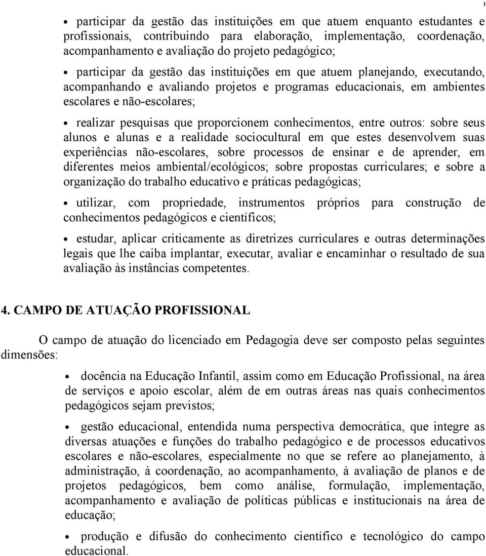 proporcionem conhecimentos, entre outros: sobre seus alunos e alunas e a realidade sociocultural em que estes desenvolvem suas experiências não-escolares, sobre processos de ensinar e de aprender, em