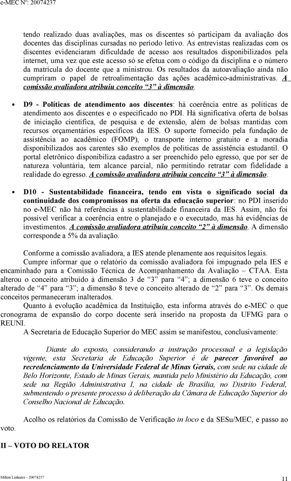 da matrícula do docente que a ministrou. Os resultados da autoavaliação ainda não cumpriram o papel de retroalimentação das ações acadêmico-administrativas.