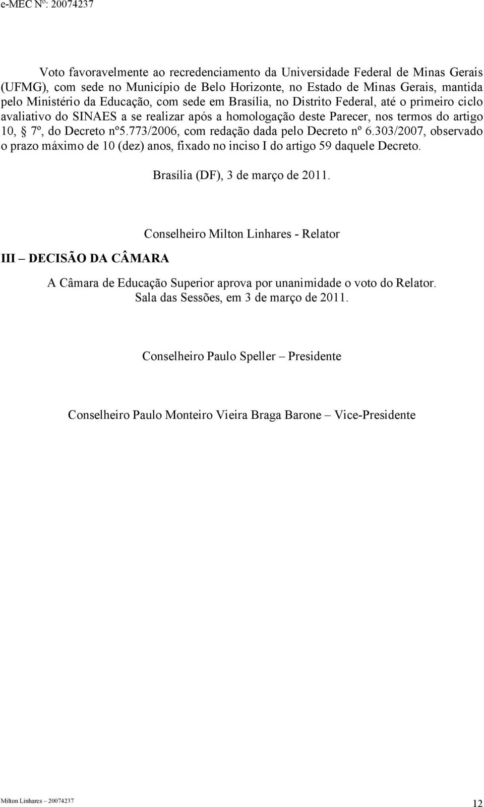 773/2006, com redação dada pelo Decreto nº 6.303/2007, observado o prazo máximo de 10 (dez) anos, fixado no inciso I do artigo 59 daquele Decreto. Brasília (DF), 3 de março de 2011.