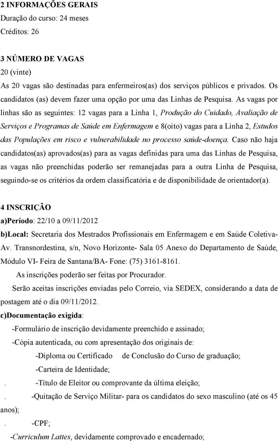 As vagas por linhas são as seguintes: 12 vagas para a Linha 1, Produção do Cuidado, Avaliação de Serviços e Programas de Saúde em Enfermagem e 8(oito) vagas para a Linha 2, Estudos das Populações em