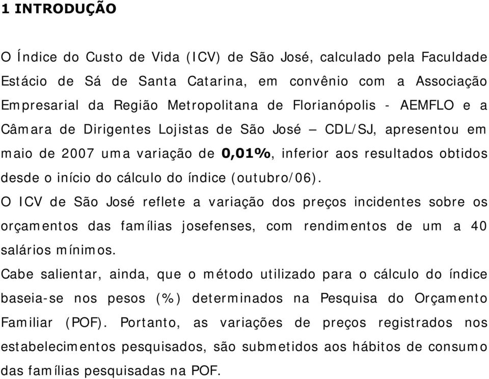 O ICV de São José reflete a variação dos preços incidentes sobre os orçamentos das famílias josefenses, com rendimentos de um a 40 salários mínimos.