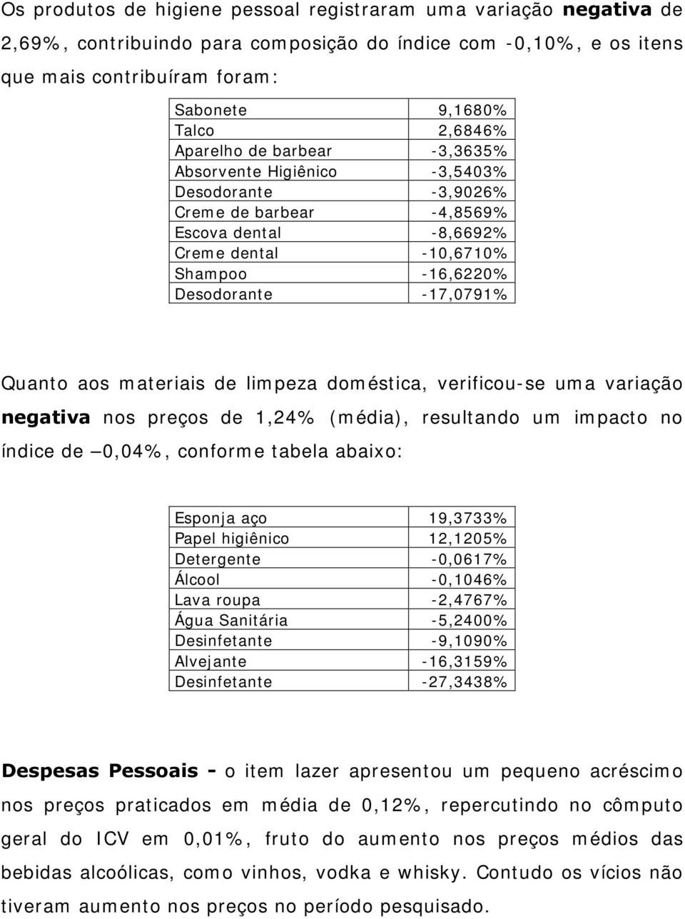 aos materiais de limpeza doméstica, verificou-se uma variação negativa nos preços de 1,24% (média), resultando um impacto no índice de 0,04%, conforme tabela abaixo: Esponja aço 19,3733% Papel