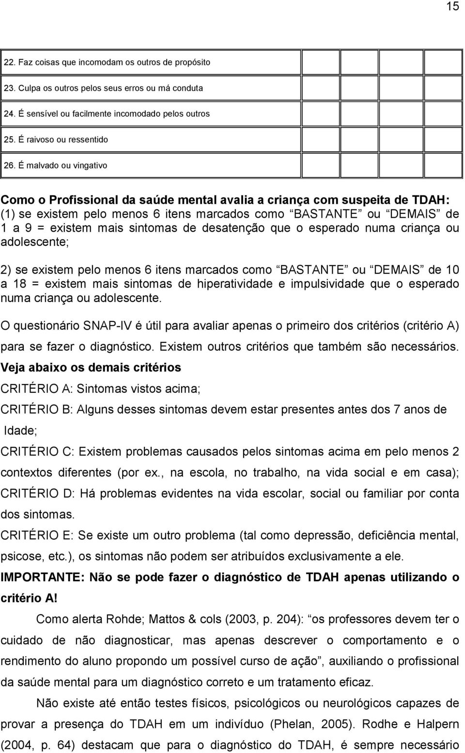 de desatenção que o esperado numa criança ou adolescente; 2) se existem pelo menos 6 itens marcados como BASTANTE ou DEMAIS de 10 a 18 = existem mais sintomas de hiperatividade e impulsividade que o