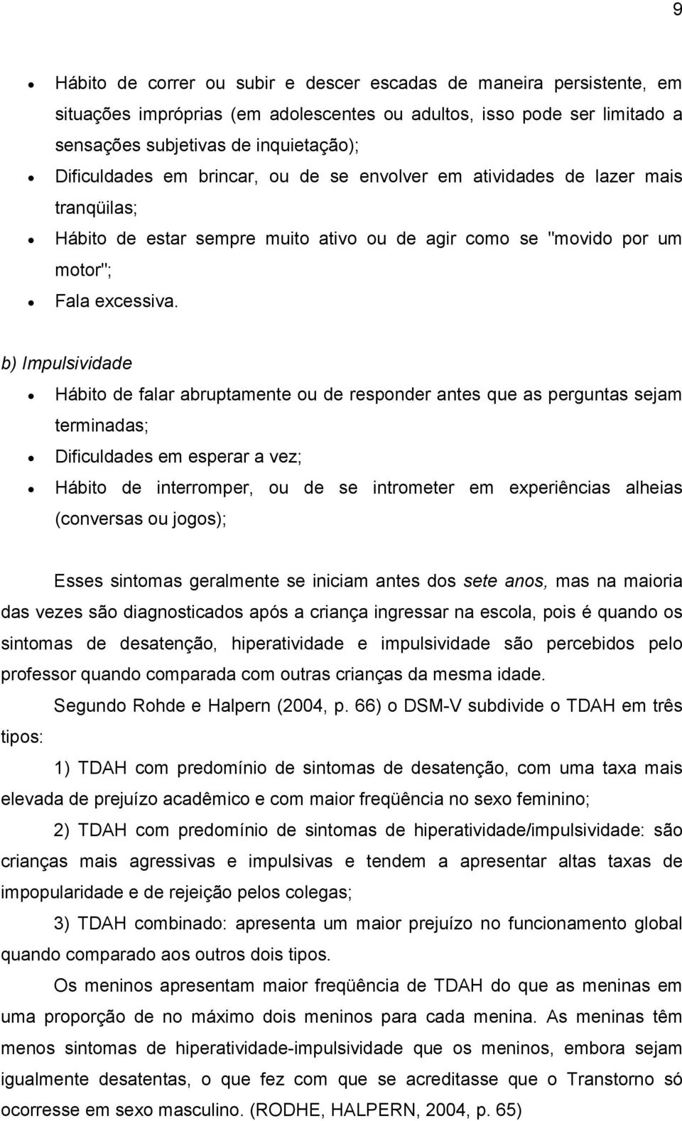 b) Impulsividade Hábito de falar abruptamente ou de responder antes que as perguntas sejam terminadas; Dificuldades em esperar a vez; Hábito de interromper, ou de se intrometer em experiências