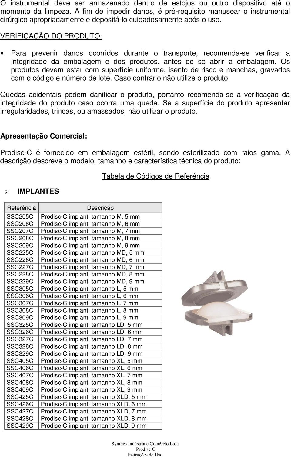 VERIFICAÇÃO DO PRODUTO: Para prevenir danos ocorridos durante o transporte, recomenda-se verificar a integridade da embalagem e dos produtos, antes de se abrir a embalagem.