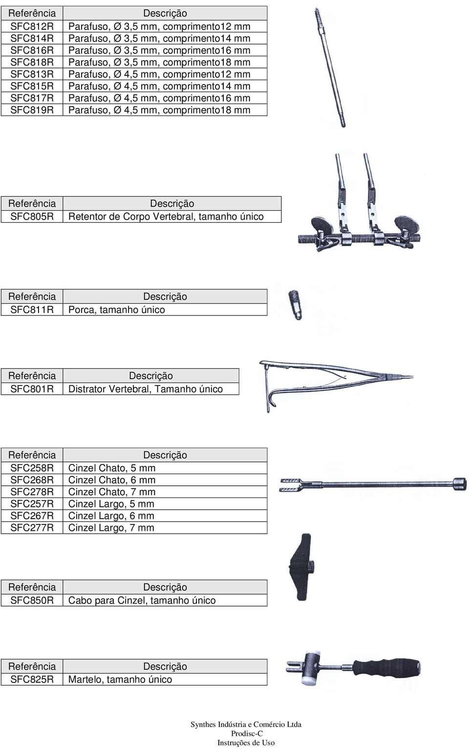 comprimento18 mm SFC805R Retentor de Corpo Vertebral, tamanho único SFC811R Porca, tamanho único SFC801R Distrator Vertebral, Tamanho único SFC258R SFC268R SFC278R SFC257R