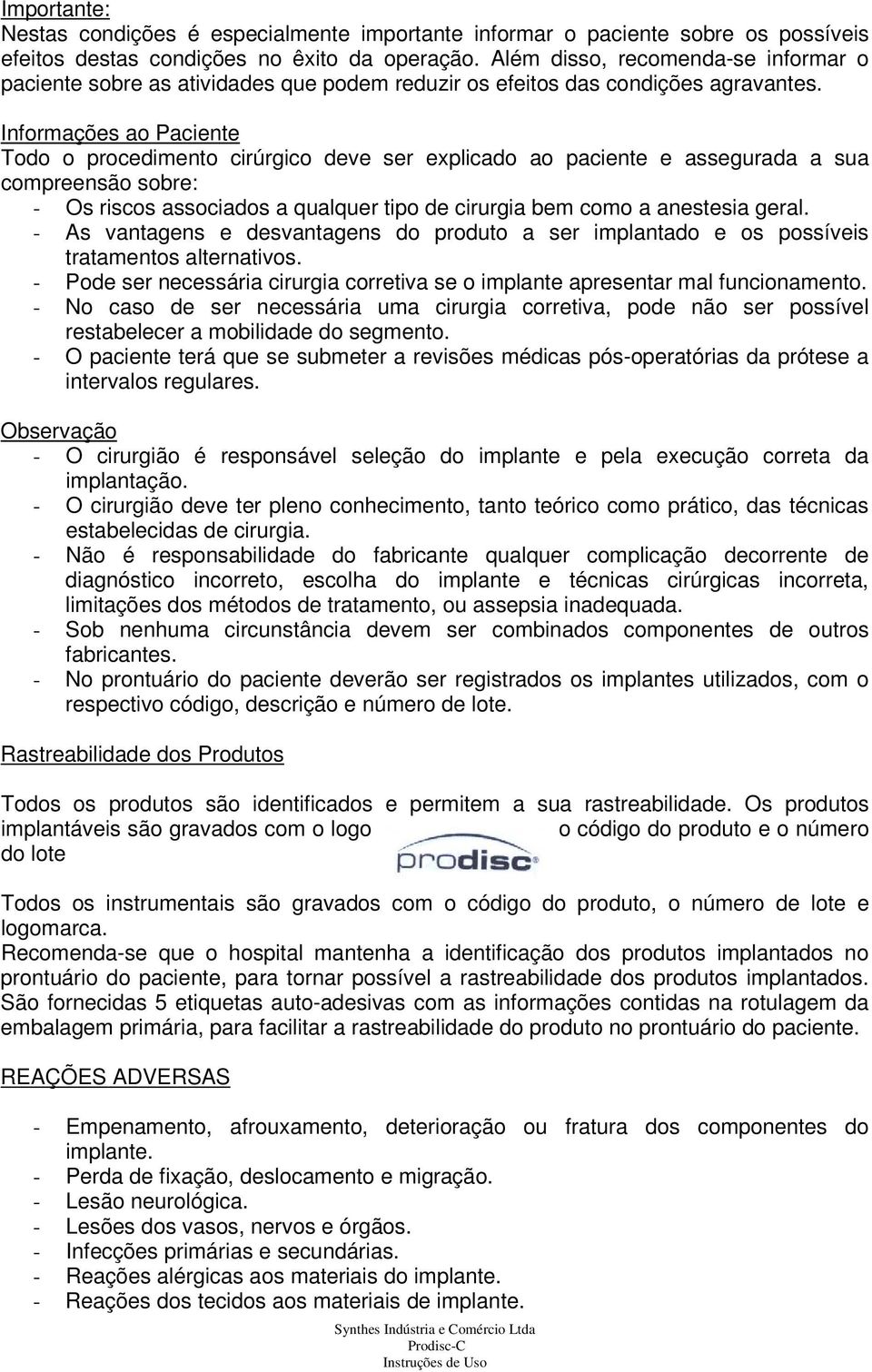 Informações ao Paciente Todo o procedimento cirúrgico deve ser explicado ao paciente e assegurada a sua compreensão sobre: - Os riscos associados a qualquer tipo de cirurgia bem como a anestesia