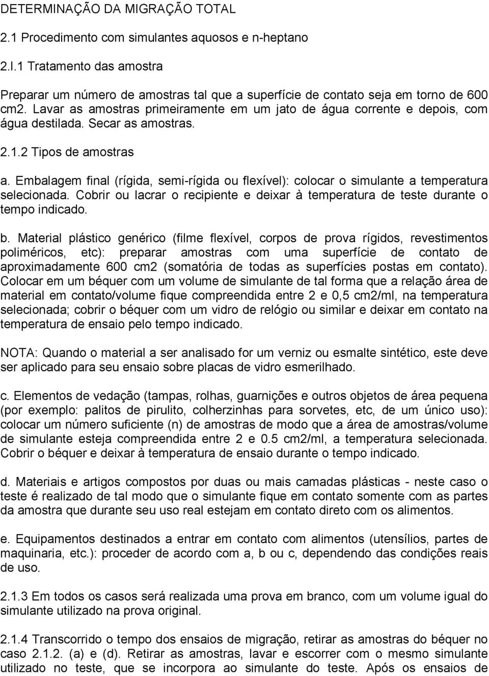 Embalagem final (rígida, semi-rígida ou flexível): colocar o simulante a temperatura selecionada. Cobrir ou lacrar o recipiente e deixar à temperatura de teste durante o tempo indicado. b.