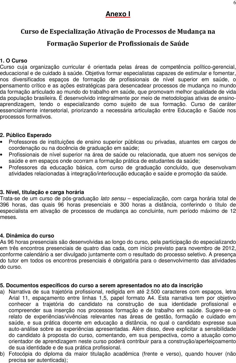 Objetiva formar especialistas capazes de estimular e fomentar, nos diversificados espaços de formação de profissionais de nível superior em saúde, o pensamento crítico e as ações estratégicas para