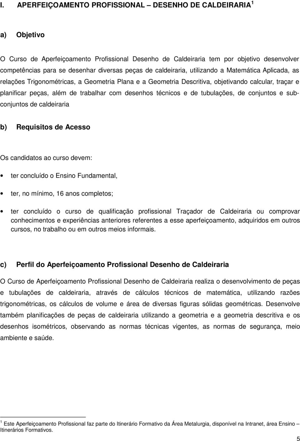 desenhos técnicos e de tubulações, de conjuntos e subconjuntos de caldeiraria b) Requisitos de Acesso Os candidatos ao curso devem: ter concluído o Ensino Fundamental, ter, no mínimo, 16 anos