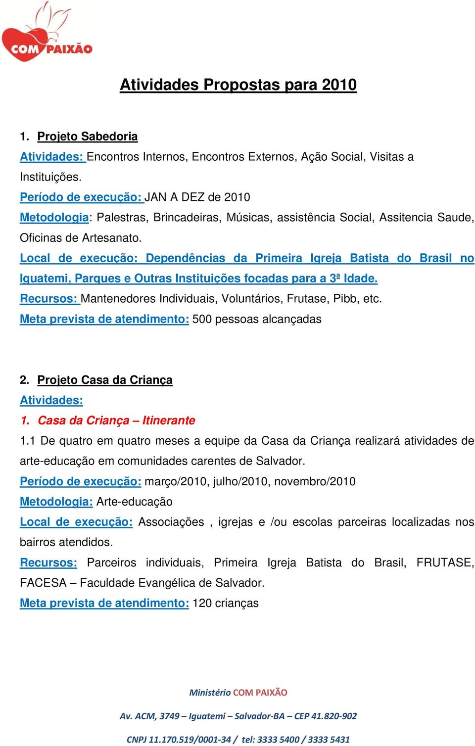 Local de execução: Dependências da Primeira Igreja Batista do Brasil no Iguatemi, Parques e Outras Instituições focadas para a 3ª Idade.