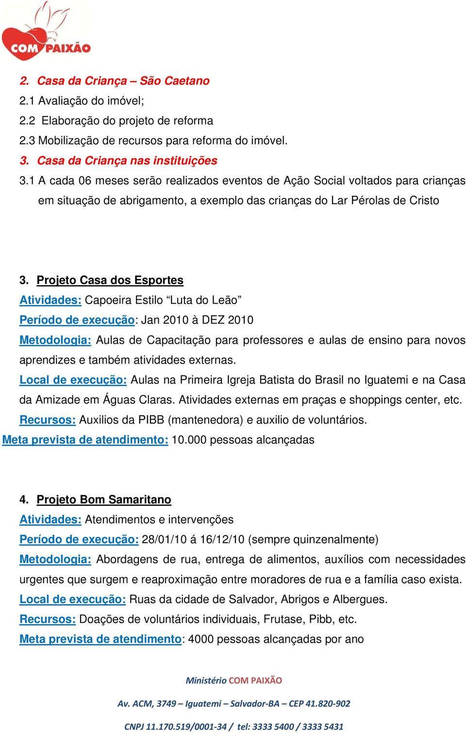 Projeto Casa dos Esportes Atividades: Capoeira Estilo Luta do Leão Período de execução: Jan 2010 à DEZ 2010 Metodologia: Aulas de Capacitação para professores e aulas de ensino para novos aprendizes