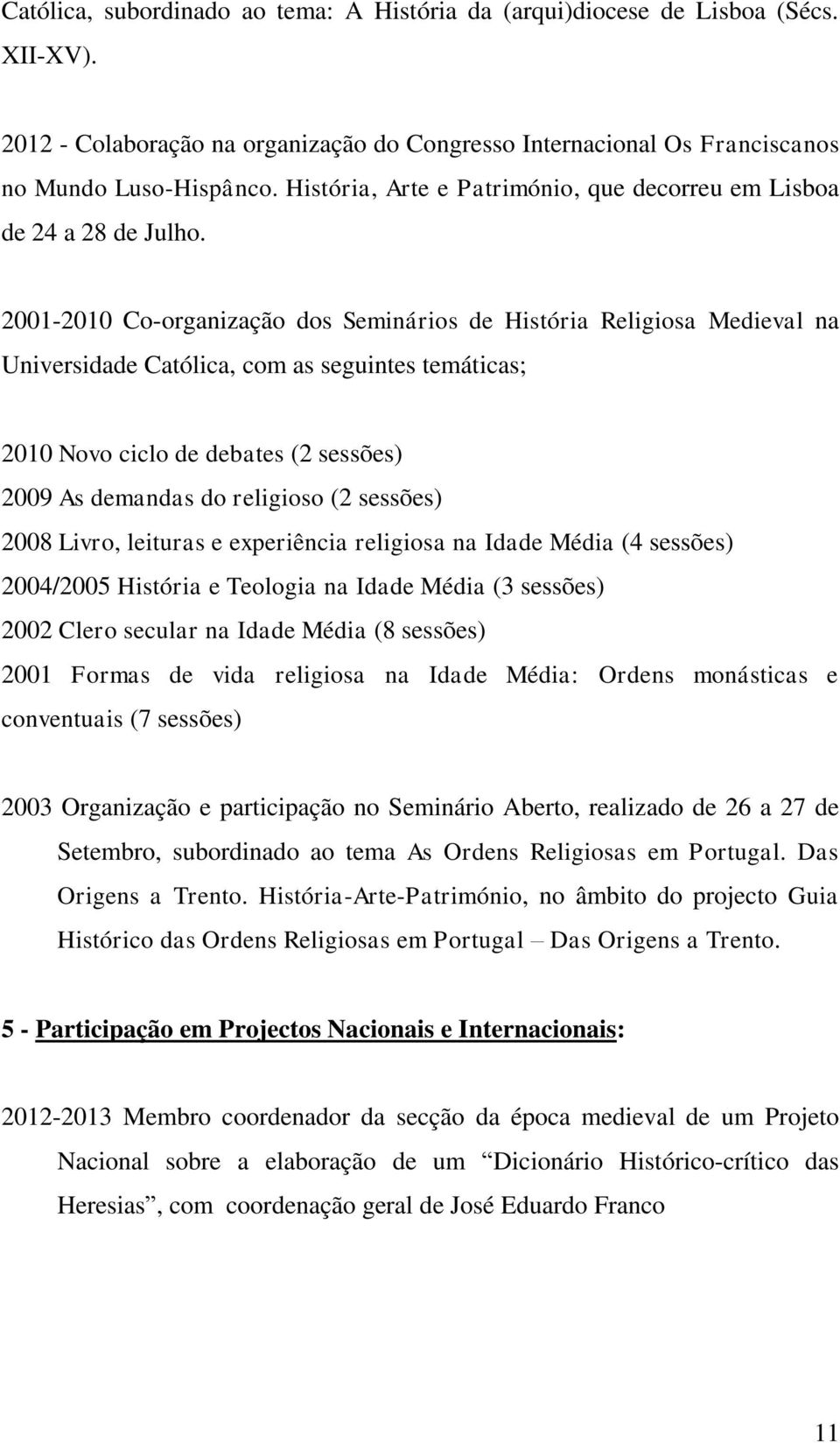 2001-2010 Co-organização dos Seminários de História Religiosa Medieval na Universidade Católica, com as seguintes temáticas; 2010 Novo ciclo de debates (2 sessões) 2009 As demandas do religioso (2