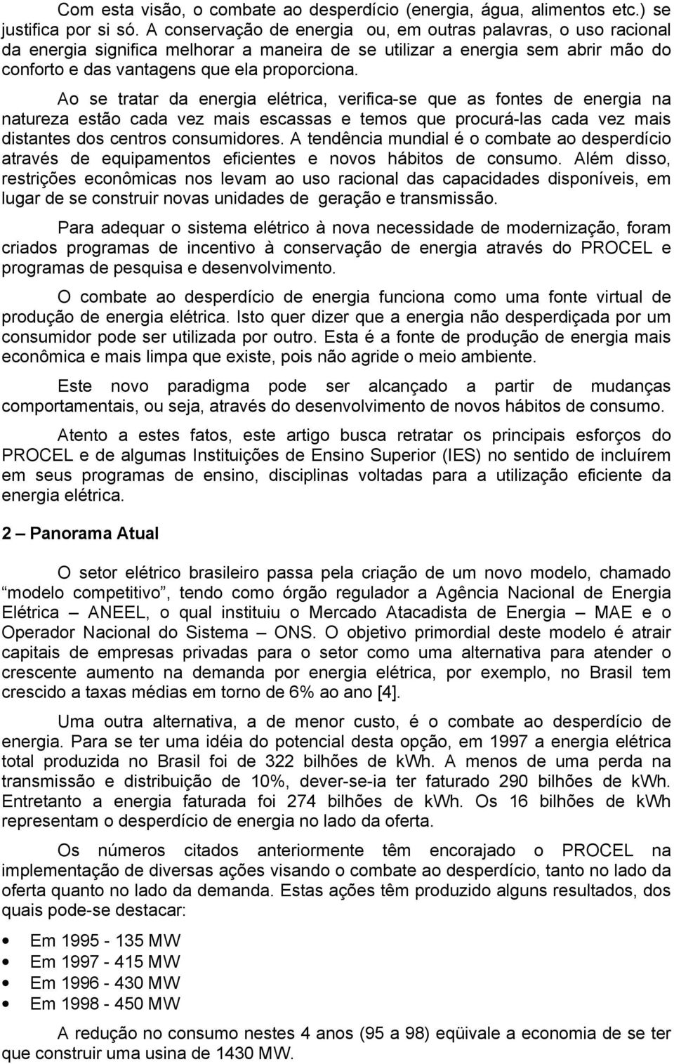 Ao se tratar da energia elétrica, verifica-se que as fontes de energia na natureza estão cada vez mais escassas e temos que procurá-las cada vez mais distantes dos centros consumidores.