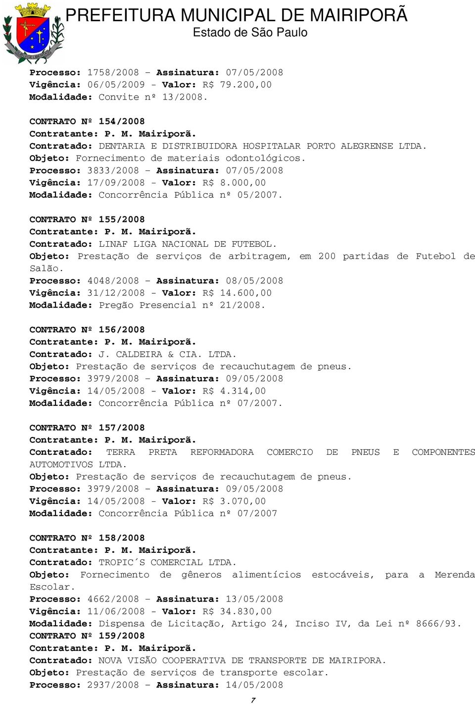 Processo: 3833/2008 Assinatura: 07/05/2008 Vigência: 17/09/2008 - Valor: R$ 8.000,00 Modalidade: Concorrência Pública nº 05/2007. CONTRATO Nº 155/2008 Contratado: LINAF LIGA NACIONAL DE FUTEBOL.