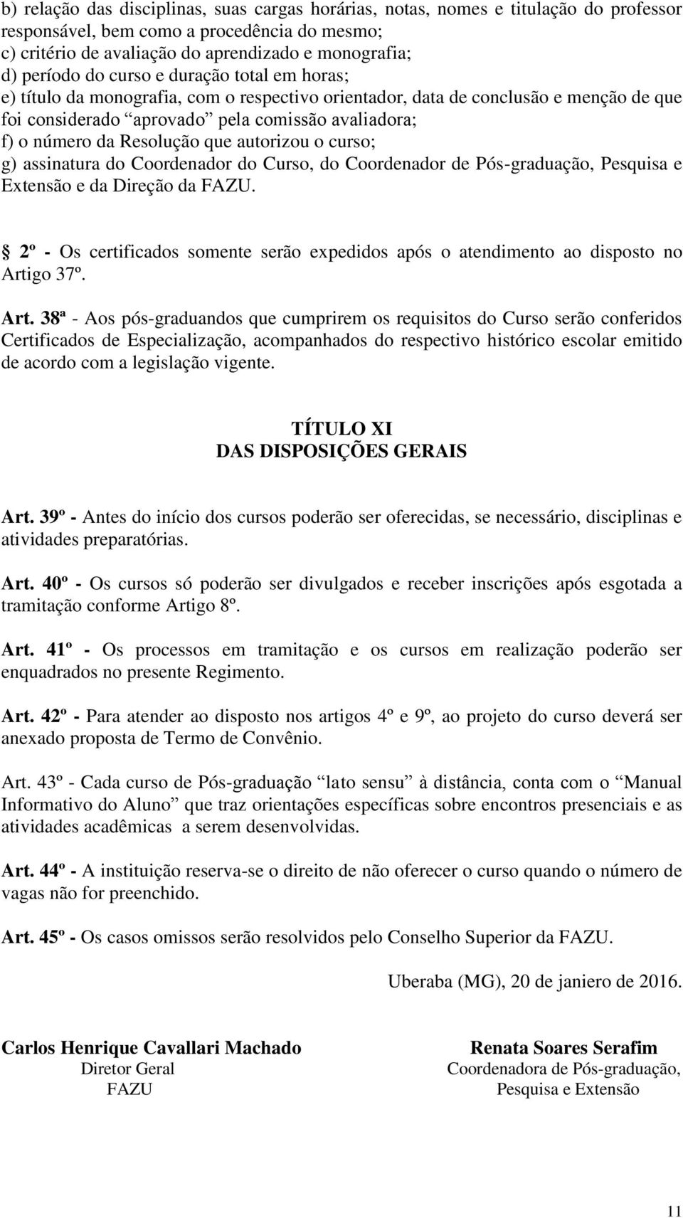 que autorizou o curso; g) assinatura do Coordenador do Curso, do Coordenador de Pós-graduação, Pesquisa e Extensão e da Direção da FAZU.