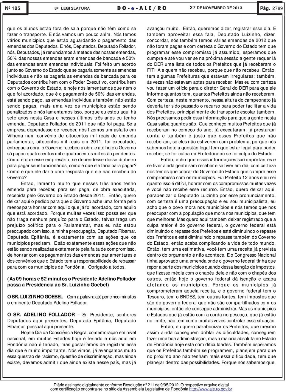 E nós, Deputados, Deputado Follador, nós, Deputados, já renunciamos à metade das nossas emendas, 50% das nossas emendas eram emendas de bancada e 50% das emendas eram emendas individuais.