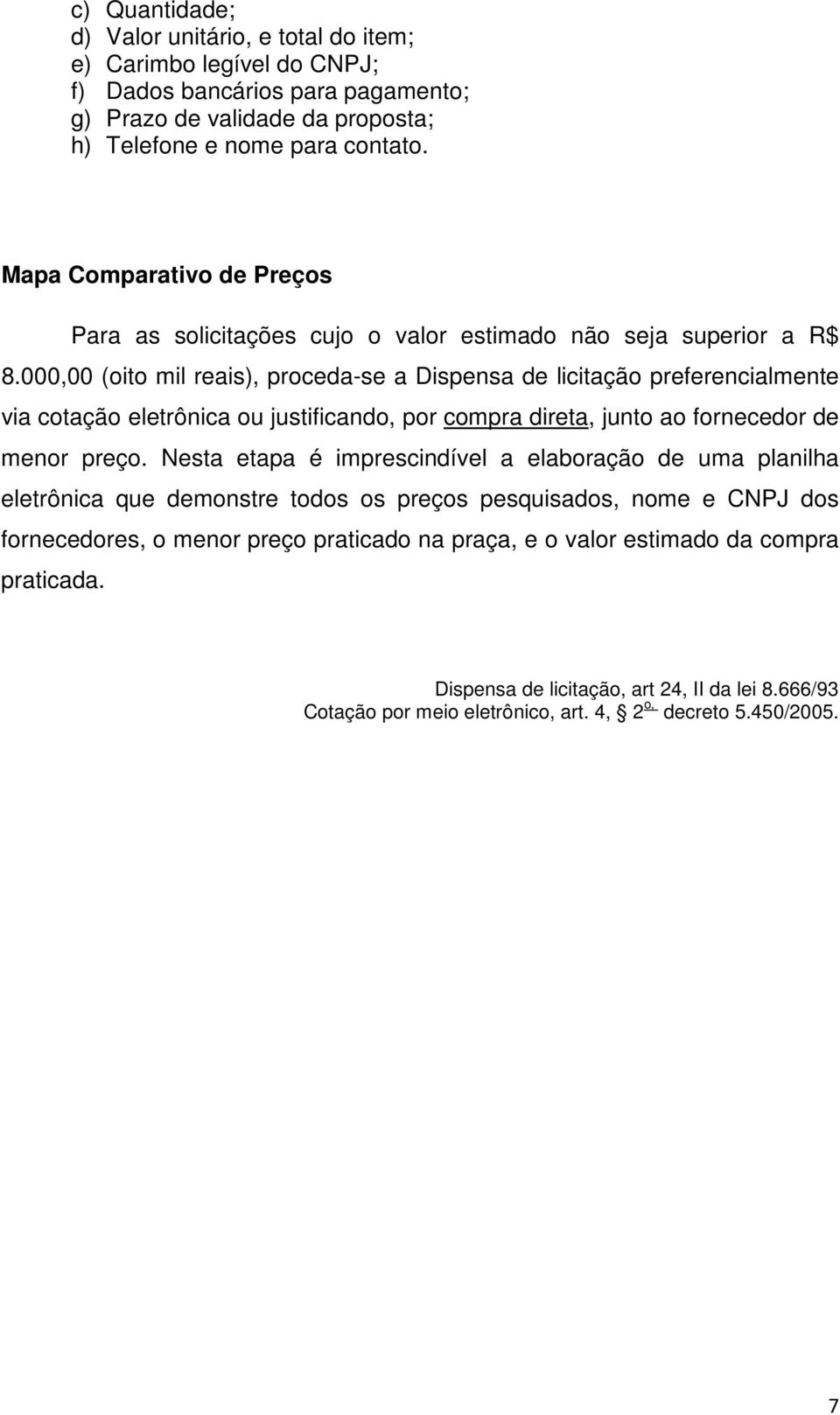 000,00 (oito mil reais), proceda-se a Dispensa de licitação preferencialmente via cotação eletrônica ou justificando, por compra direta, junto ao fornecedor de menor preço.